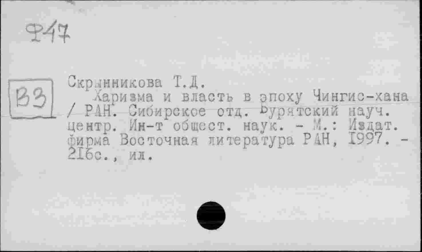 ﻿Хренникова Т.Д.
Харизма и власть в эпоху Чингис-хана РАН. Сибирское отд. бурятский науч.
5мтр. Ин-т общсст. наук. - И.: Издат. дома Зое точная литература РАН, 1997. -